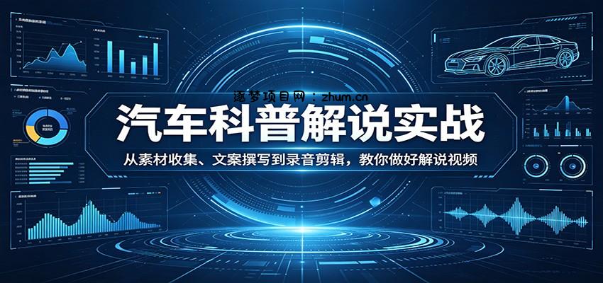 汽车科普解说实战：从素材收集、文案撰写到录音剪辑，教你做好解说视频-逐梦项目网