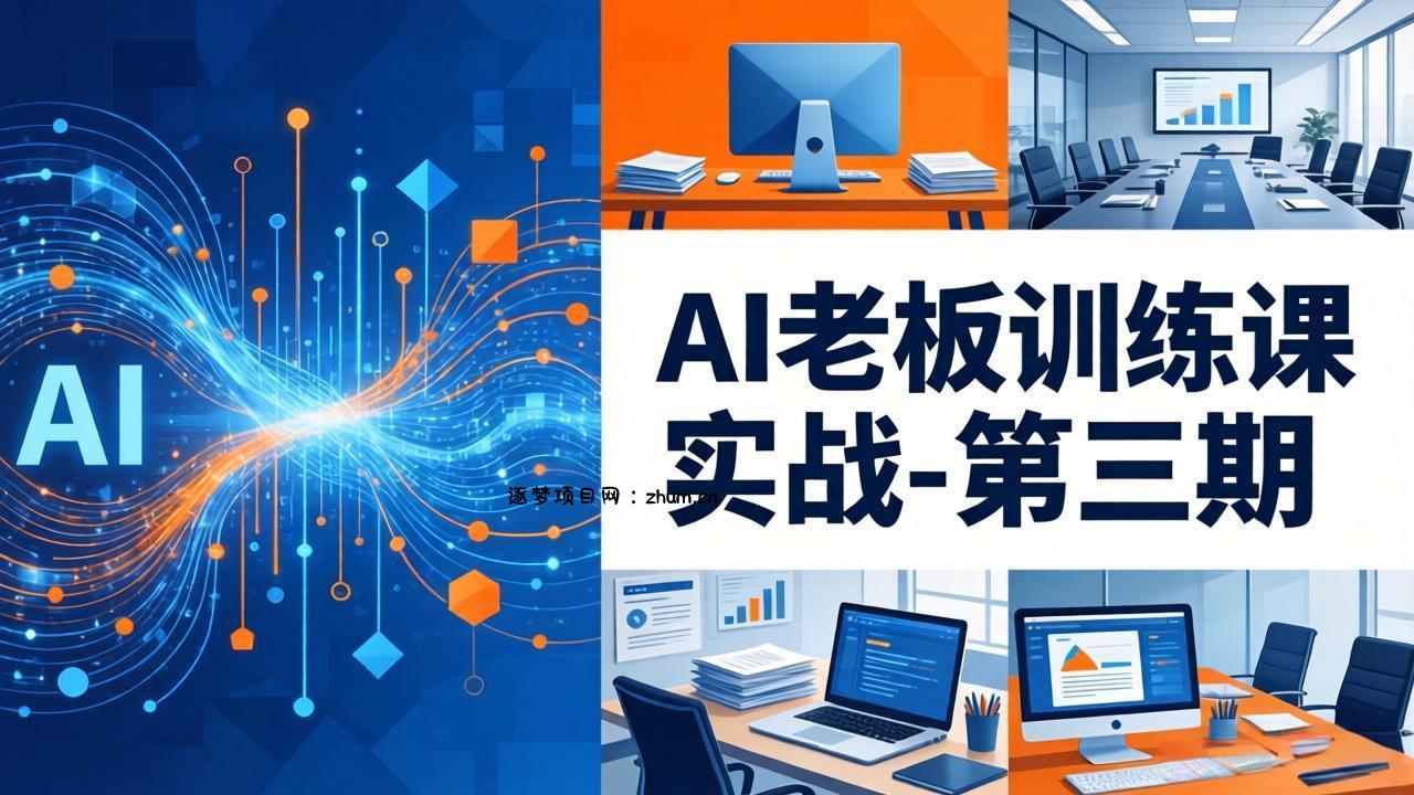 AI老板训练课实战-第三期:AI+内容应用落地教学,从0到1打通AI变现完整路径-逐梦项目网
