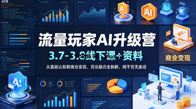 流量玩家AI升级营(3.7-3.8线下课和资料)，从基础认知到商业变现、百业融合全拆解，纯干货无废话-逐梦项目网
