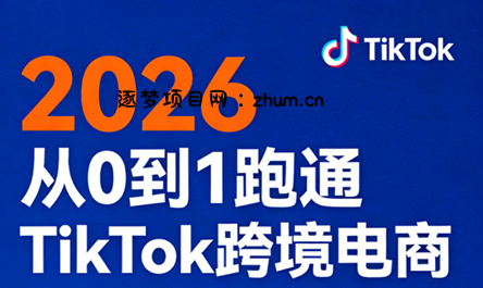 2026从0到1跑通TikTok跨境电商(更新4月)-逐梦项目网
