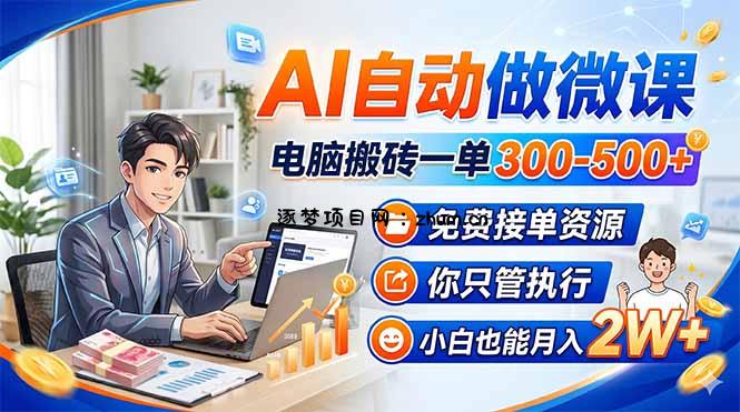 AI自动做微课,电脑搬砖一单300-500+,免费接单资源,你只管执行,小白也能月入2W+-逐梦项目网