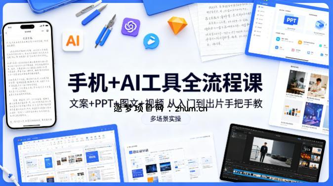 手机+AI工具全流程课,文案+PPT+图文+视频,从入门到出片手把手教,多场景实操-逐梦项目网