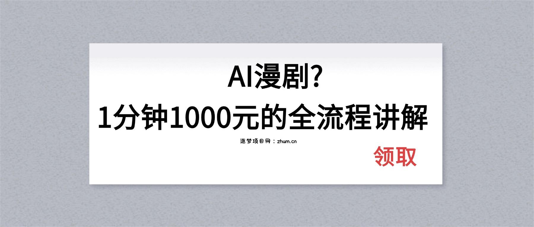 AI漫剧1分钟1000元的全流程讲解-逐梦项目网