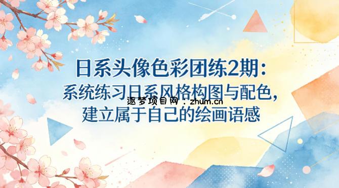 日系头像色彩团练2期：系统练习日系风格构图与配色，建立属于自己的绘画语感-逐梦项目网
