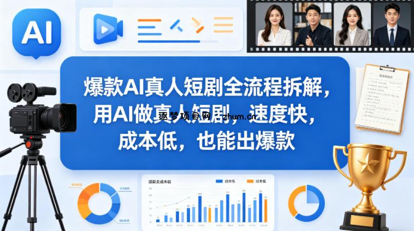 爆款AI真人短剧全流程拆解，用AI做真人短剧，速度快，成本低，也能出爆款-逐梦项目网