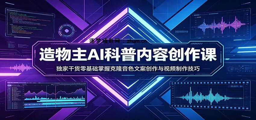AI科普内容创作课：独家干货零基础掌握克隆音色文案创作与视频制作技巧-逐梦项目网