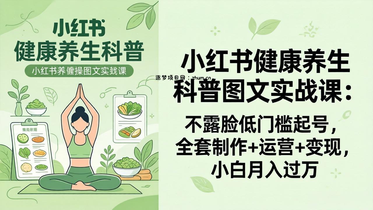 2026小红书健康养生科普图文实战课：不露脸低门槛起号，全套制作+运营+变现，小白月入过万-逐梦项目网