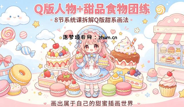 Q版人物+甜品食物团练，8节系统课拆解Q版甜系画法，画出属于自己的甜蜜插画世界-逐梦项目网