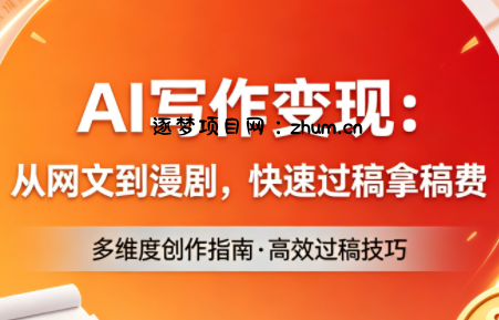 AI写作变现：从网文到漫剧，快速过稿拿稿费(更新4月)-逐梦项目网