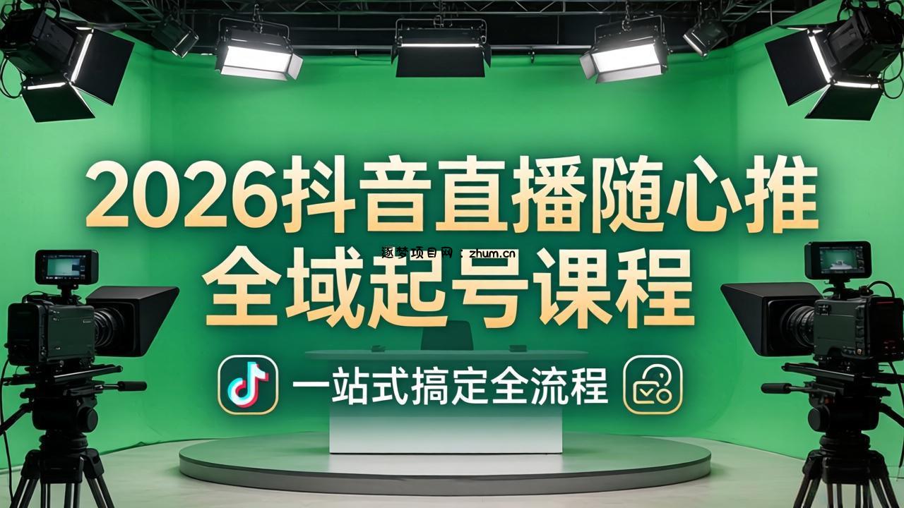 2026抖音直播随心推全域起号课程：一站式搞定直播起号、稳号、放量全流程(更新4月-逐梦项目网