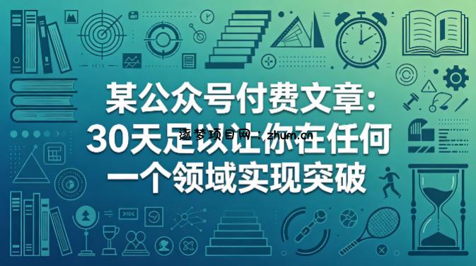 某公众号付费文章：30天足以让你在任何一个领域实现突破-逐梦项目网