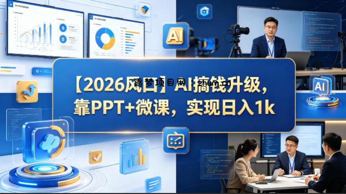 【2026风口】AI搞钱升级，靠PPT+微课，实现日入1k-逐梦项目网