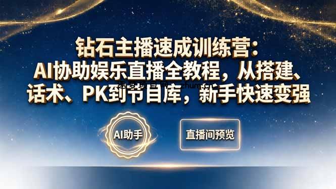 钻石主播速成训练营：AI协助娱乐直播全教程，从搭建、话术、PK到节目库，新手快速变强-逐梦项目网