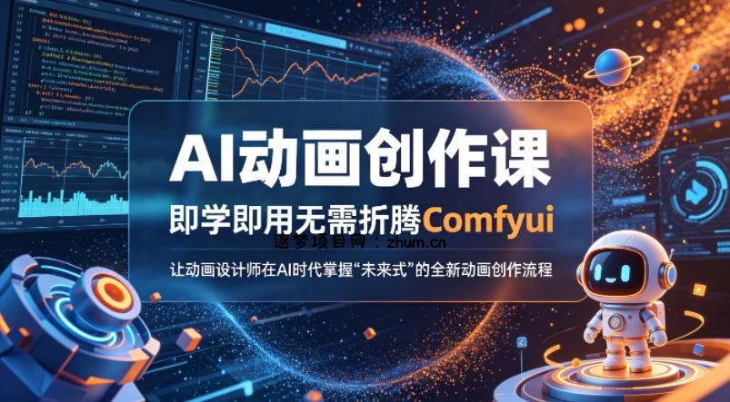 AI动画创作课，即学即用无需折腾Comfyui，让动画设计师在AI时代掌握“未来式”的全新的动画创作流程-逐梦项目网
