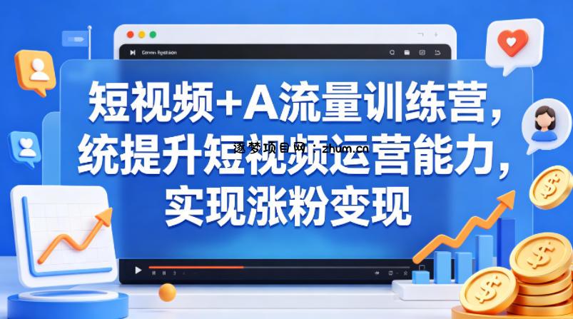 短视频+AI流量训练营，统提升短视频运营能力，实现涨粉变现-逐梦项目网