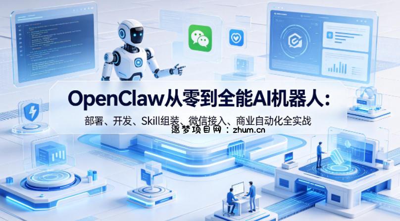 OpenClaw从零到全能AI机器人：部署、开发、Skill组装、微信接入、商业自动化全实战-逐梦项目网