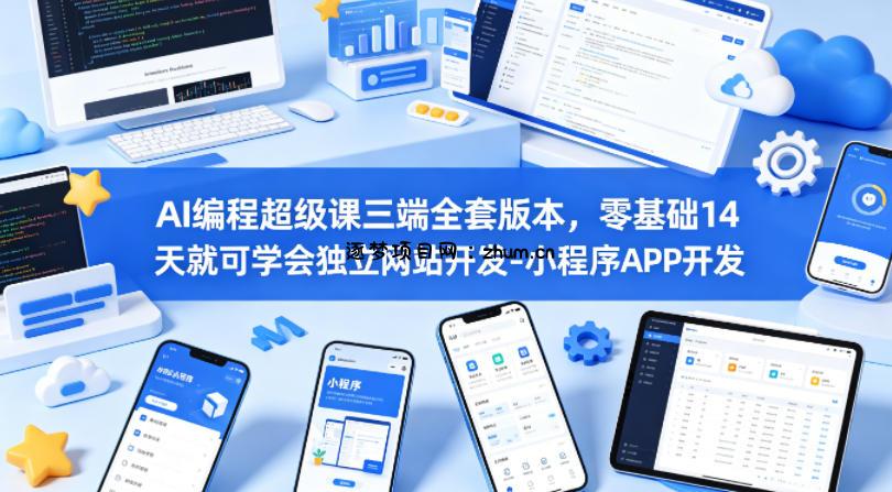 AI编程超级课三端全套版本，零基础14天就可学会独立网站开发-小程序APP开发-逐梦项目网