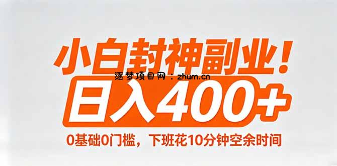 小白封神副业！0基础0门槛，下班花10分钟空余时间，日入400+,简单粗暴！-逐梦项目网
