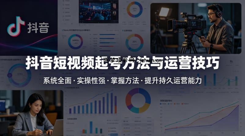 抖音短视频起号方法和运营技巧，内容系统全面实操性强，掌握起号方法，提升账号持久运营能力-逐梦项目网