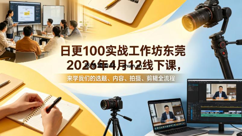 日更100实条‬战工作坊东莞2026年4月12线下课，来学我们的选题、内容、拍摄、剪辑全流程-逐梦项目网