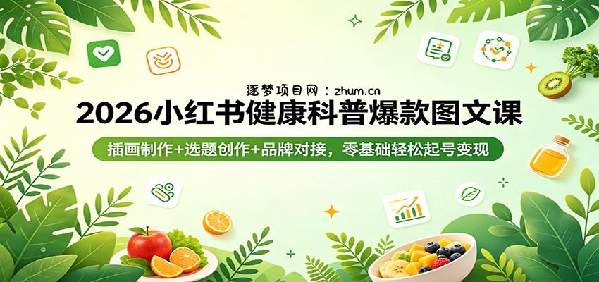 2026小红书健康科普爆款图文课：插画制作+选题创作+品牌对接，零基础轻松起号变现-逐梦项目网