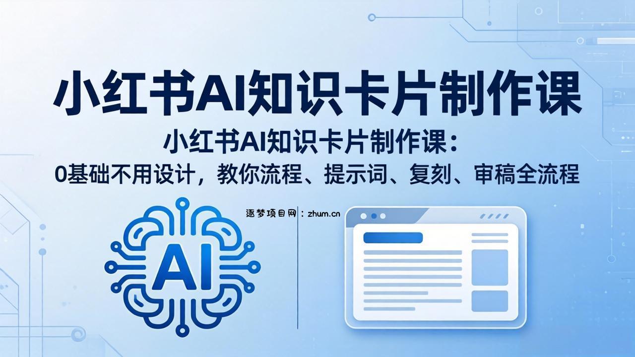 小红书AI知识卡片制作课：0基础不用设计，教你流程、提示词、复刻、审稿全流程-逐梦项目网