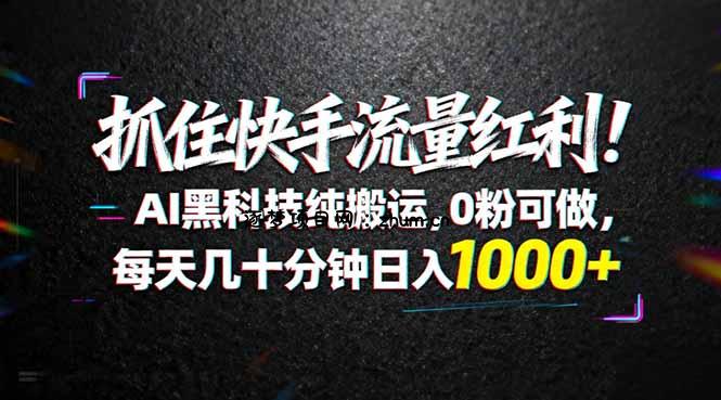 抓住快手流量红利！AI黑科技纯搬运，0粉可做，每天几十分钟日入1000+-逐梦项目网