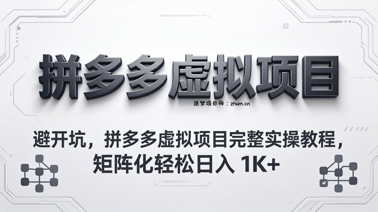避开坑，拼多多虚拟项目完整实操教程，矩阵化轻松日入 1K+-逐梦项目网