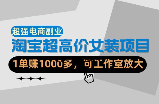 【超强副业】淘宝超高价女装项目：1单賺1k+，可工作室放大(共52节)-逐梦项目网