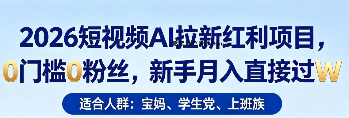2026短视频AI拉新红利项目，0门槛0粉丝，新手月入直接过1W-逐梦项目网