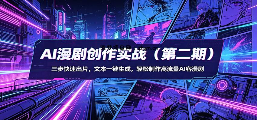 AI漫剧创作实战(第二期)：三步快速出片，文本一键生成，轻松制作高流量AI客漫剧-逐梦项目网