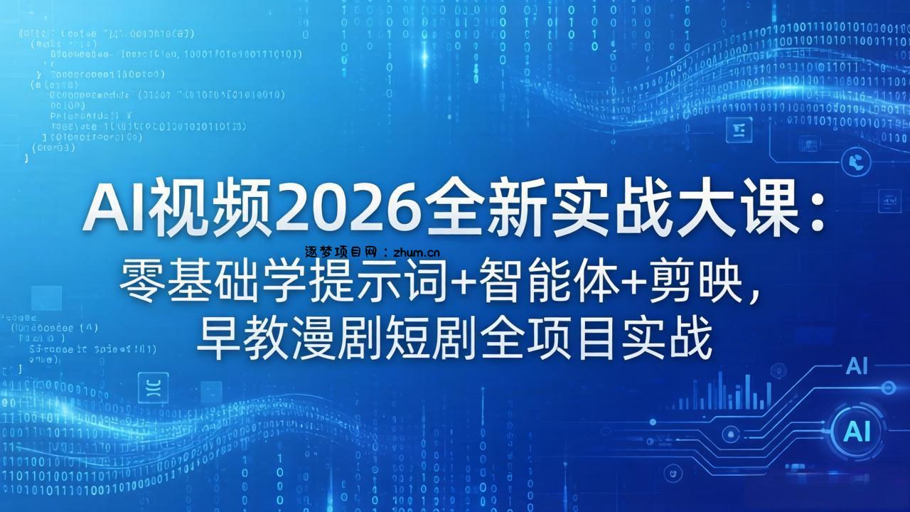 AI视频2026全新实战大课：零基础学提示词+智能体+剪映，早教漫剧短剧全项目实战-逐梦项目网