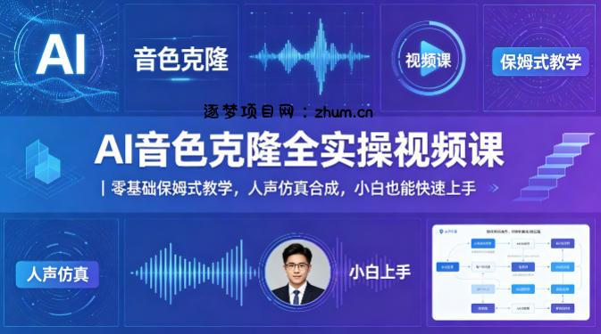 AI音色克隆全实操视频课｜零基础保姆式教学，人声仿真合成，小白也能快速上手-逐梦项目网