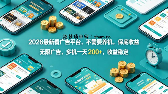2026最新看广告平台，不需要养机，保底收益，无限广告，多机一天200+，收益稳定【揭秘】-逐梦项目网