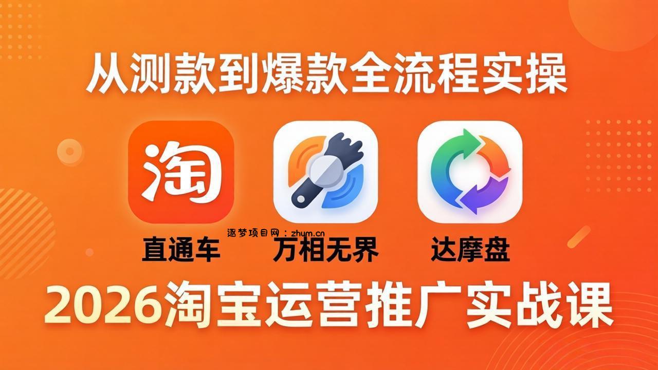 2026淘宝运营推广实战课-更新4月20：直通车 + 万相无界 + 达摩盘，从测款到爆款全流程实操-逐梦项目网