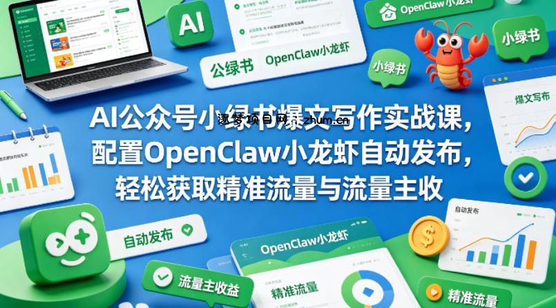 AI公众号小绿书爆文写作实战课，配置OpenClaw小龙虾自动发布，轻松获取精准流量与流量主收益-逐梦项目网
