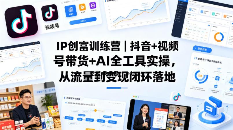 IP创富训练营｜抖音+视频号带货+AI全工具实操，从流量到变现闭环落地-逐梦项目网