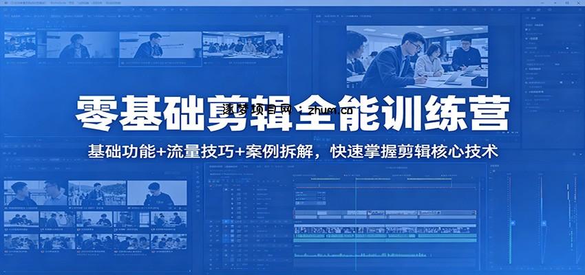 零基础剪辑全能训练营：基础功能+流量技巧+案例拆解，快速掌握剪辑核心技术-逐梦项目网