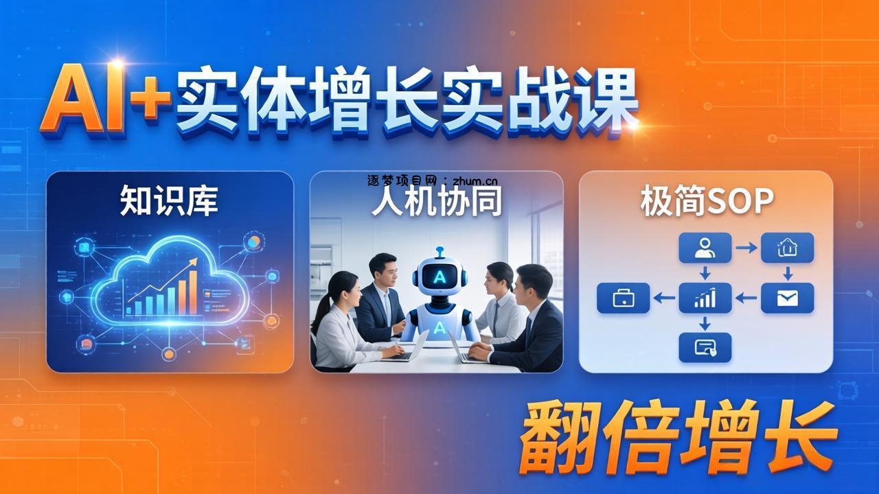 AI+实体增长实战课：知识库+人机协同+极简SOP，助力实体业务翻倍增长-逐梦项目网