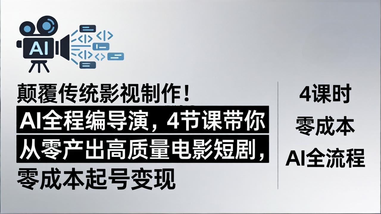 颠覆传统影视制作！AI全程编导演，4节课带你从零产出高质量电影短剧，零成本起号变现-逐梦项目网
