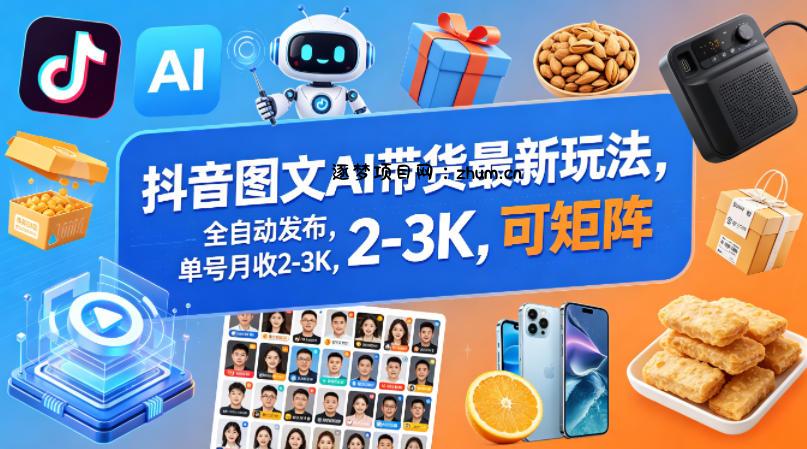 抖音图文AI带货最新玩法，全自动发布，单号月收2-3K，可矩阵-逐梦项目网