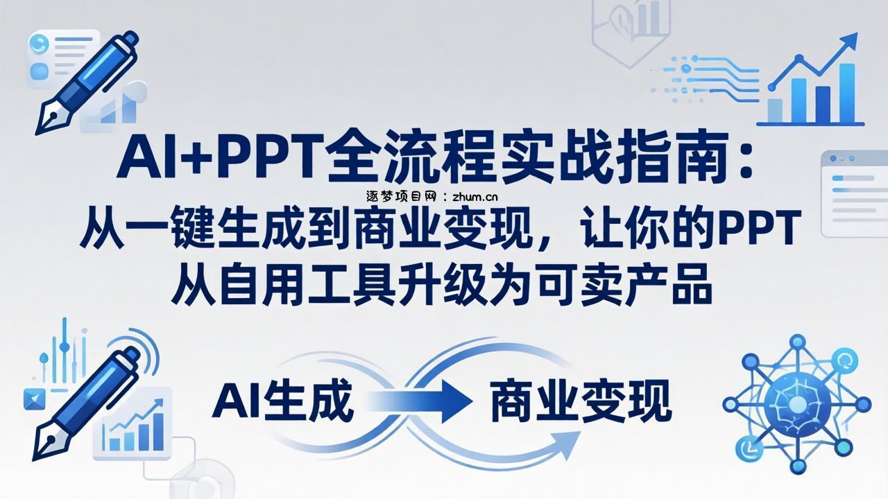 AI+PPT全流程实战指南-更新4月21：从一键生成到商业变现，让你的PPT从自用工具升级为可卖产品-逐梦项目网