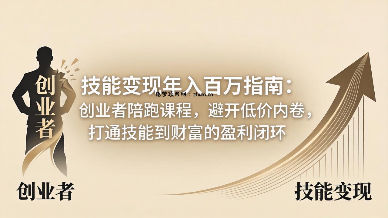 技能变现年入百万指南：创业者陪跑课程，避开低价内卷，打通技能到财富的盈利闭环-逐梦项目网