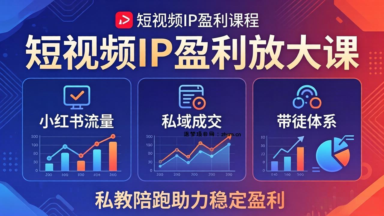 短视频IP盈利放大课：小红书流量+私域成交+带徒体系，私教陪跑助力稳定盈利-逐梦项目网