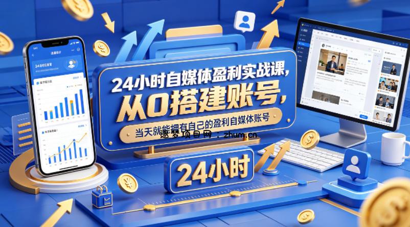 24小时自媒体盈利实战课，从0搭建账号，当天就能拥有自己的盈利自媒体账号-逐梦项目网