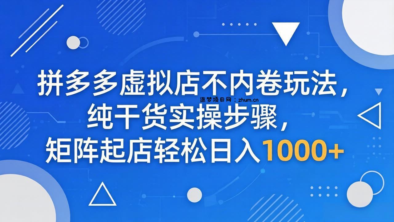 拼多多虚拟店不内卷玩法，纯干货实操步骤，矩阵起店轻松日入 1000+-逐梦项目网