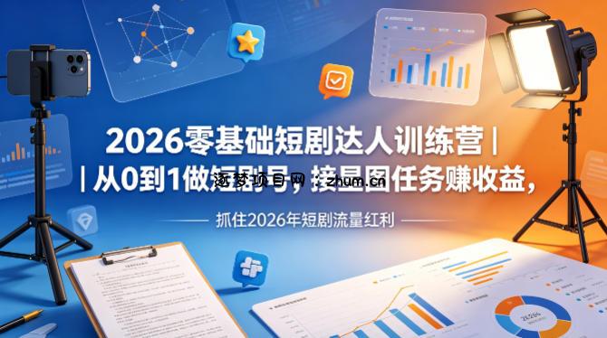 2026零基础短剧达人训练营｜从0到1做短剧号，接星图任务賺收益，抓住2026年短剧流量红利-逐梦项目网