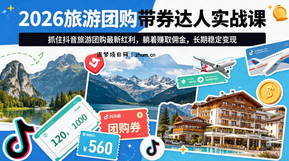 2026旅游团购带券达人实战课，抓住抖音旅游团购最新红利，躺着賺取佣金，长期稳定变现-逐梦项目网