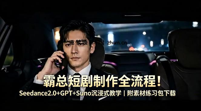 霸总短剧制作全流程！Seedance2.0+GPT+Suno沉浸式教学｜附素材练习包下载-逐梦项目网