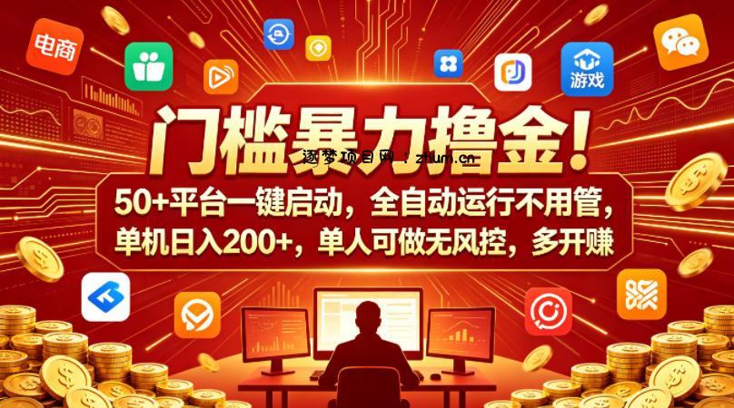 门槛暴力撸金！50+平台一键启动，全自动运行不用管，单机日入200+，单人可做无风控，多开多賺【揭秘】-逐梦项目网